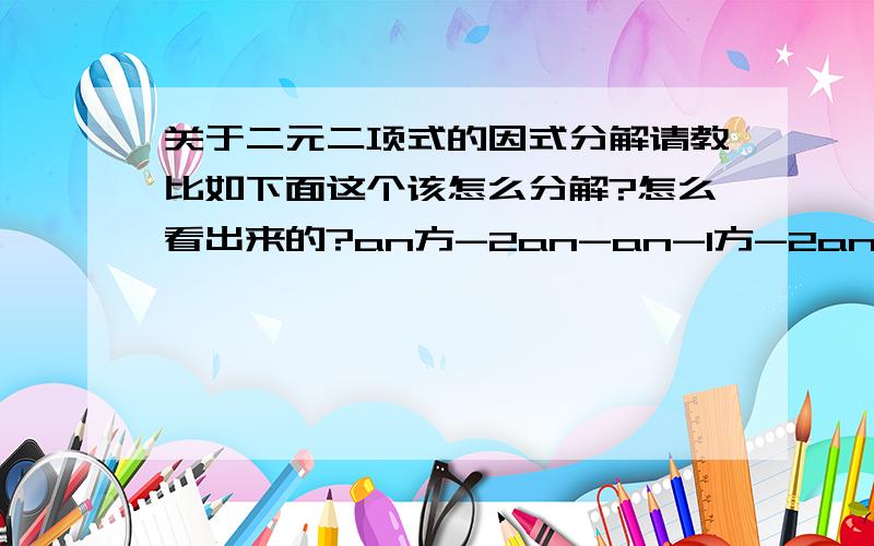 关于二元二项式的因式分解请教比如下面这个该怎么分解?怎么看出来的?an方-2an-an-1方-2an-1 也可以看成 x方-2x-y方-2y 这个二项式 该怎么因式分解 主要教我如何看出来 结果我知道~