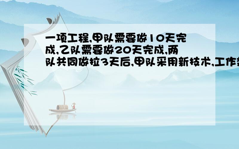 一项工程,甲队需要做10天完成,乙队需要做20天完成,两队共同做拉3天后,甲队采用新技术,工作效率提高拉3分之1,求甲队采用新技术后,两队还需合作多少天才能完成工程