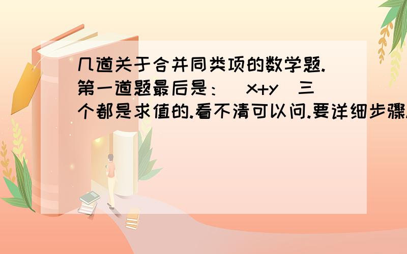 几道关于合并同类项的数学题.第一道题最后是：（x+y）三个都是求值的.看不清可以问.要详细步骤.给个格式：解：原式=              =………………可以给悬赏.急……