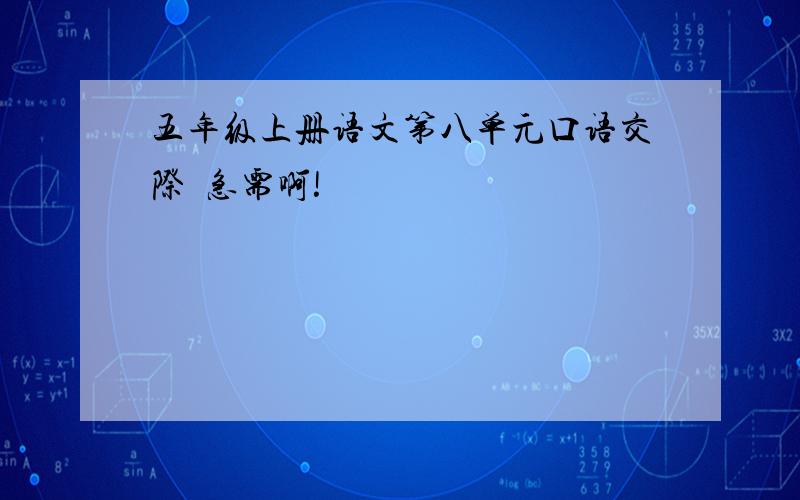 五年级上册语文第八单元口语交际  急需啊!