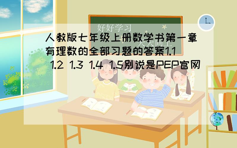 人教版七年级上册数学书第一章有理数的全部习题的答案1.1 1.2 1.3 1.4 1.5别说是PEP官网