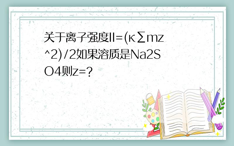 关于离子强度II=(κ∑mz^2)/2如果溶质是Na2SO4则z=?