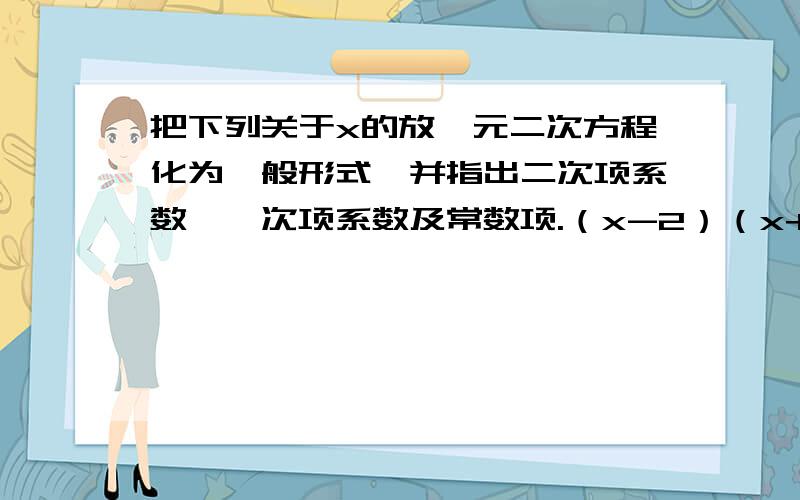 把下列关于x的放一元二次方程化为一般形式,并指出二次项系数、一次项系数及常数项.（x-2）（x+1）=5mx（x-1）=x+1