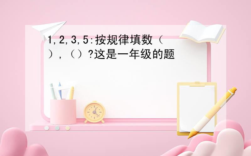 1,2,3,5:按规律填数（）,（）?这是一年级的题