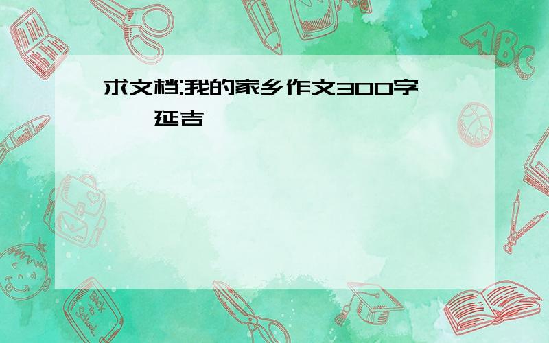 求文档:我的家乡作文300字——延吉