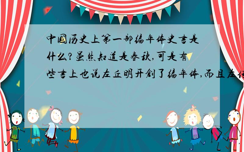 中国历史上第一部编年体史书是什么?虽然知道是春秋,可是有些书上也说左丘明开创了编年体,而且左传也叫春秋左氏传,所以有些迷糊了,