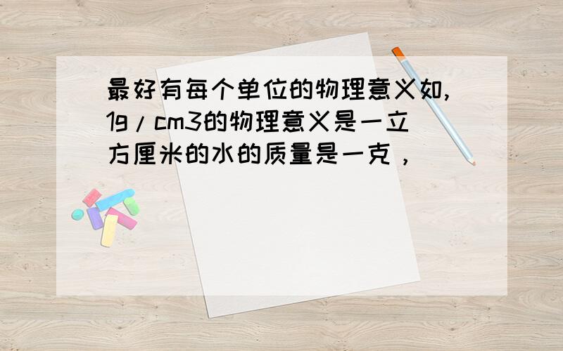 最好有每个单位的物理意义如,1g/cm3的物理意义是一立方厘米的水的质量是一克，