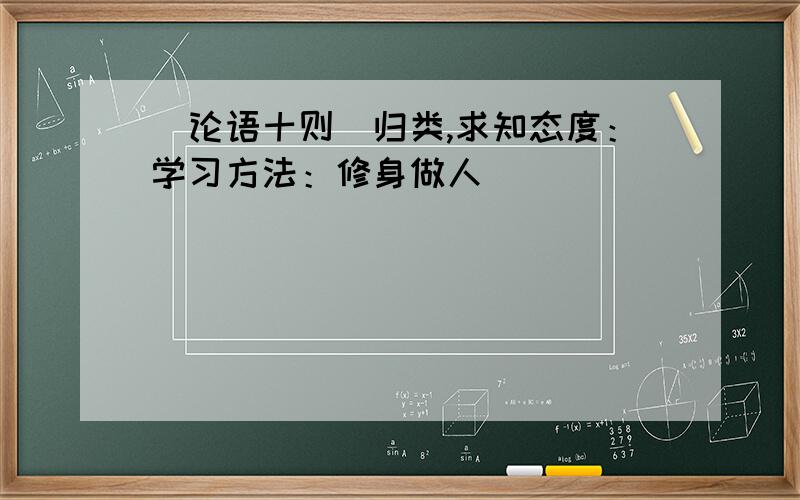 〈论语十则〉归类,求知态度：学习方法：修身做人