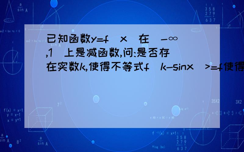 已知函数y=f(x)在(-∞,1]上是减函数,问:是否存在实数k,使得不等式f(k-sinx)>=f使得不等式f(k-sinx)>=f（k^2-sin^2x)对一切实数x恒成立.