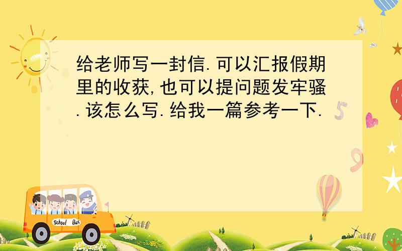 给老师写一封信.可以汇报假期里的收获,也可以提问题发牢骚.该怎么写.给我一篇参考一下.