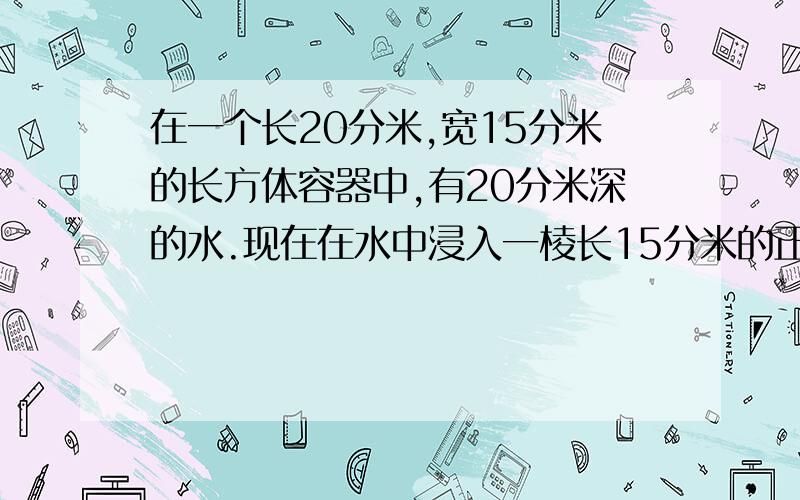 在一个长20分米,宽15分米的长方体容器中,有20分米深的水.现在在水中浸入一棱长15分米的正方体铁块,这时容器中的水深多少分米?