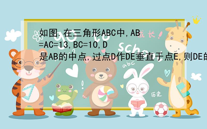 如图.在三角形ABC中,AB=AC=13,BC=10,D是AB的中点,过点D作DE垂直于点E,则DE的长