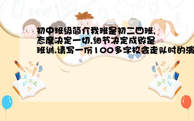 初中班级简介我班是初二四班,态度决定一切,细节决定成败是班训.请写一份100多字校会走队时的演讲,