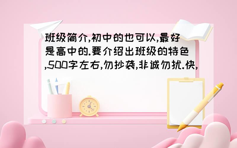 班级简介,初中的也可以,最好是高中的.要介绍出班级的特色,500字左右,勿抄袭,非诚勿扰.快,