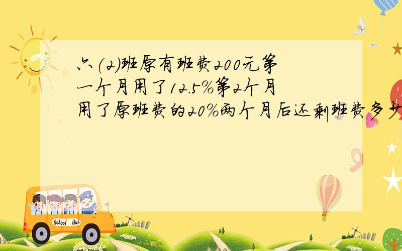 六(2)班原有班费200元第一个月用了12.5%第2个月用了原班费的20%两个月后还剩班费多少元