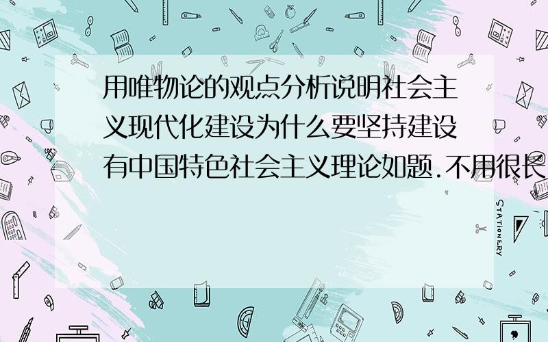 用唯物论的观点分析说明社会主义现代化建设为什么要坚持建设有中国特色社会主义理论如题.不用很长,一百字左右