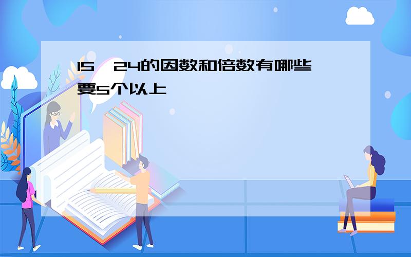 15,24的因数和倍数有哪些要5个以上