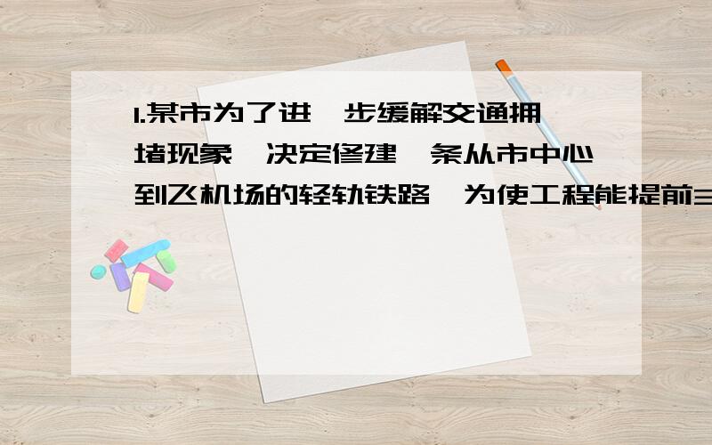 1.某市为了进一步缓解交通拥堵现象,决定修建一条从市中心到飞机场的轻轨铁路,为使工程能提前3个月完成,需要将原定的工作效率提高12%,问原计划完成这项工程用多少个月?2.某同学做数学题