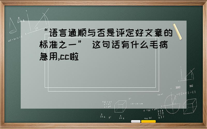 “语言通顺与否是评定好文章的标准之一” 这句话有什么毛病急用,cc啦