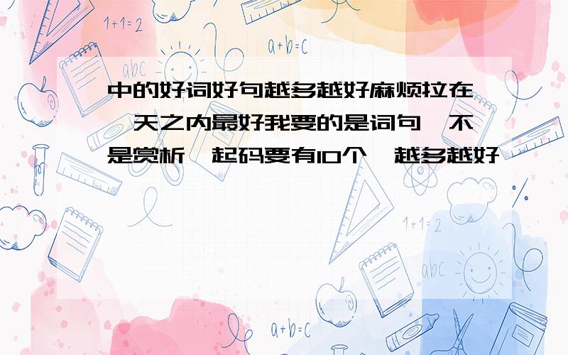 中的好词好句越多越好麻烦拉在一天之内最好我要的是词句,不是赏析,起码要有10个,越多越好