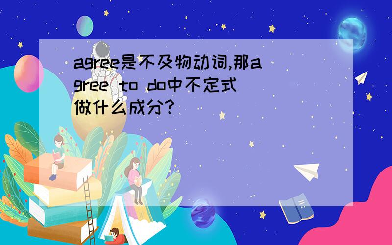 agree是不及物动词,那agree to do中不定式做什么成分?