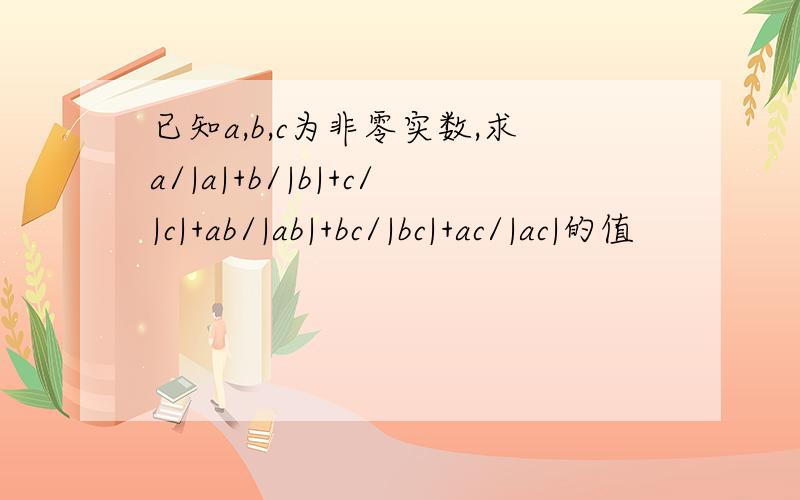 已知a,b,c为非零实数,求a/|a|+b/|b|+c/|c|+ab/|ab|+bc/|bc|+ac/|ac|的值