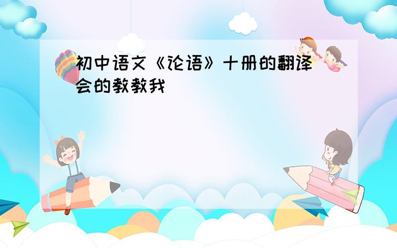 初中语文《论语》十册的翻译 会的教教我