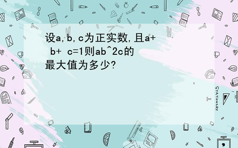 设a,b,c为正实数,且a+ b+ c=1则ab^2c的最大值为多少?