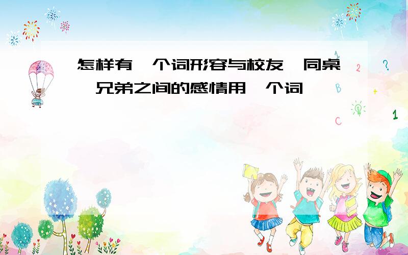 怎样有一个词形容与校友、同桌、兄弟之间的感情用一个词