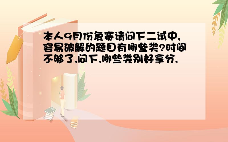 本人9月份复赛请问下二试中,容易破解的题目有哪些类?时间不够了,问下,哪些类别好拿分,