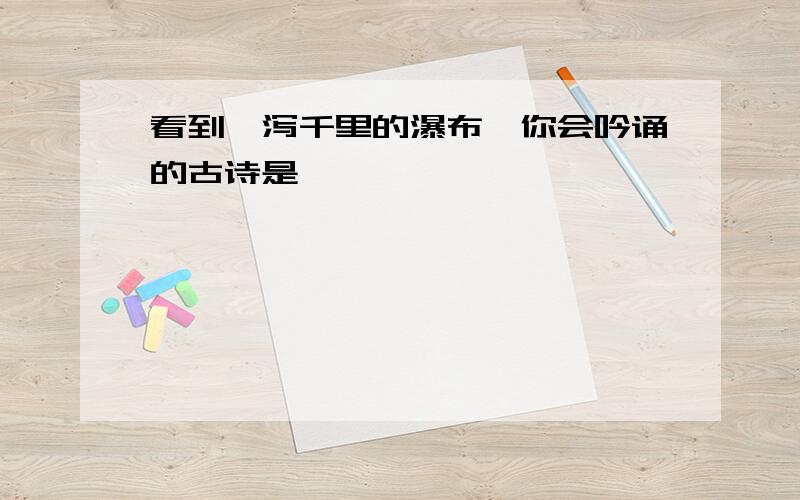 看到一泻千里的瀑布,你会吟诵的古诗是