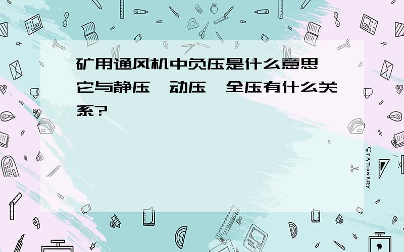 矿用通风机中负压是什么意思,它与静压、动压、全压有什么关系?