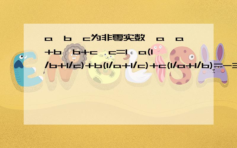 a、b、c为非零实数,a*a+b*b+c*c=1,a(1/b+1/c)+b(1/a+1/c)+c(1/a+1/b)=-3,求a+b+c