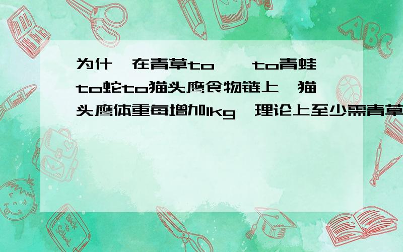 为什麼在青草to蚱蜢to青蛙to蛇to猫头鹰食物链上,猫头鹰体重每增加1kg,理论上至少需青草625kg?