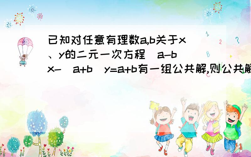 已知对任意有理数a,b关于x、y的二元一次方程(a-b)x-(a+b)y=a+b有一组公共解,则公共解为