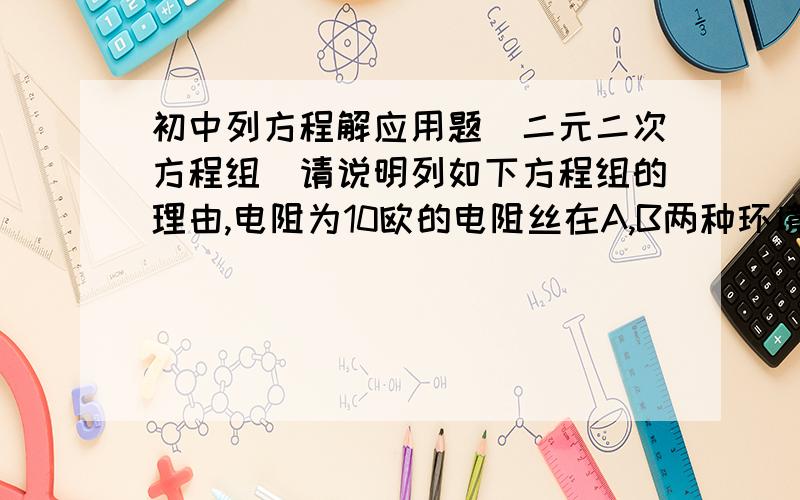 初中列方程解应用题（二元二次方程组）请说明列如下方程组的理由,电阻为10欧的电阻丝在A,B两种环境中会有不同程度的电阻增加.1段A环境中的电阻丝和4段B环境中的电阻丝并联,电阻为33/14,2