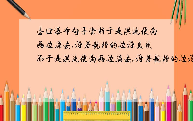 壶口瀑布句子赏析于是洪流便向两边涌去,沿着龙槽的边沿轰然而于是洪流便向两边涌去,沿着龙槽的边沿轰然而下,平平的,大大的,浑厚庄重如一卷飞毯从空抖落 修辞手法的作用