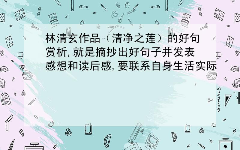 林清玄作品（清净之莲）的好句赏析,就是摘抄出好句子并发表感想和读后感,要联系自身生活实际