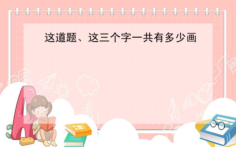 这道题、这三个字一共有多少画