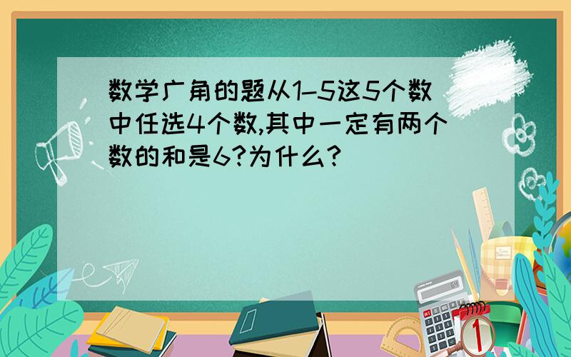 数学广角的题从1-5这5个数中任选4个数,其中一定有两个数的和是6?为什么?