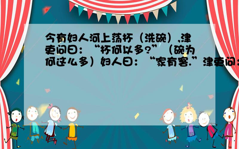 今有妇人河上荡杯（洗碗）,津吏问曰：“杯何以多?”（碗为何这么多）妇人曰：“家有客.”津吏问：“客几何?”妇人曰：“二人共饭（二人共用一个碗盛饭）,三人共羹（三人共用一个碗