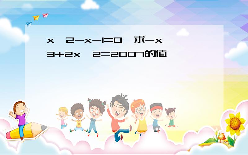 x*2-x-1=0,求-x*3+2x*2=2007的值