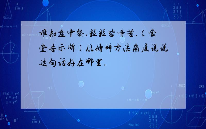 谁知盘中餐,粒粒皆辛苦.（食堂告示牌）从修辞方法角度说说这句话好在哪里.