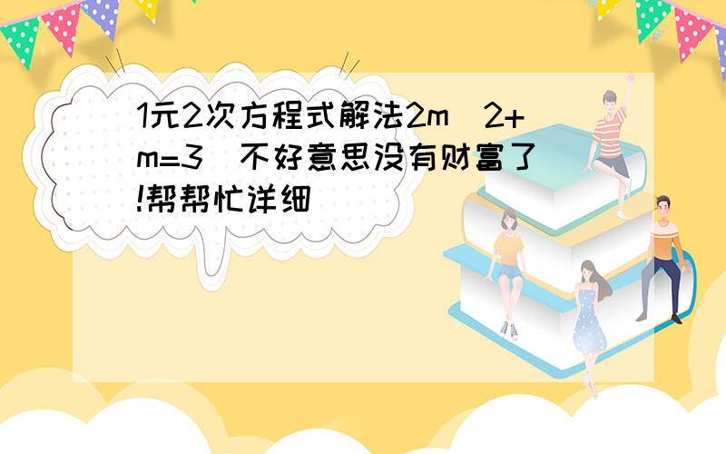 1元2次方程式解法2m^2+m=3  不好意思没有财富了!帮帮忙详细