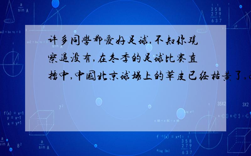 许多同学都爱好足球,不知你观察过没有,在冬季的足球比赛直播中,中国北京球场上的草皮已经枯黄了,而当直播英国的比赛时,我们却发现那里的球场依然绿草如茵,可英国伦敦的纬度比北京要