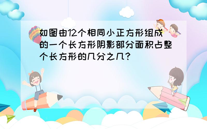 如图由12个相同小正方形组成的一个长方形阴影部分面积占整个长方形的几分之几?