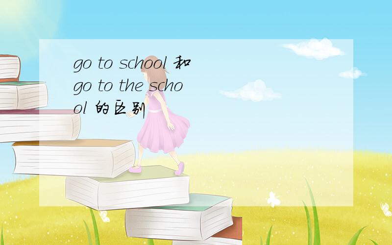 go to school 和go to the school 的区别