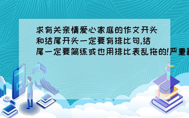 求有关亲情爱心家庭的作文开头和结尾开头一定要有排比句,结尾一定要简练或也用排比表乱拖的!严重鄙视乱拖的!