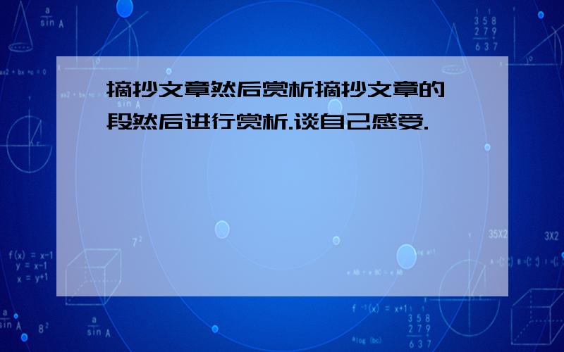 摘抄文章然后赏析摘抄文章的一段然后进行赏析.谈自己感受.