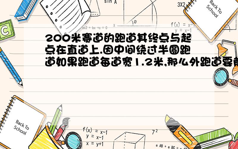 200米赛道的跑道其终点与起点在直道上.因中间绕过半圆跑道如果跑道每道宽1.2米,那么外跑道要前移多少米